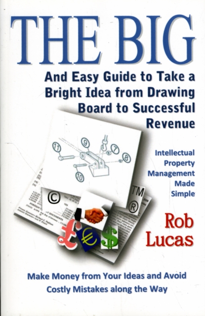The BIG and Easy Guide to Take a Bright Idea from Drawing Board to Successful Revenue : Intellectual Property Management Made Simple, Paperback / softback Book