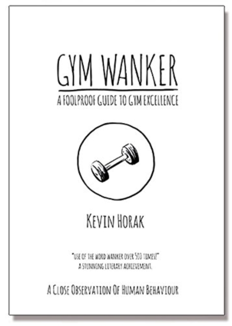 Gym Wanker a Foolproof Guide to Gym Excellence : A Close Observation of Human Behaviour, Paperback / softback Book