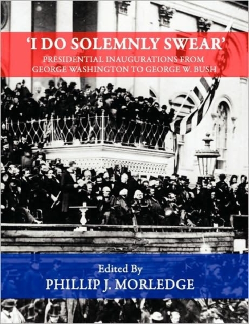 'I Do Solemnly Swear' - Presidential Inaugurations From George Washington to George W. Bush, Paperback / softback Book