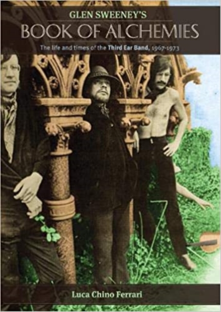 Glen Sweeney's Alchemies : The Life and Times of the Third Ear Band, Paperback / softback Book