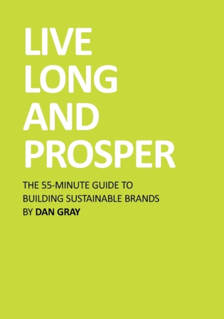 Live Long and Prosper : The 55 Minute Guide to Building Sustainable Brands, Paperback Book