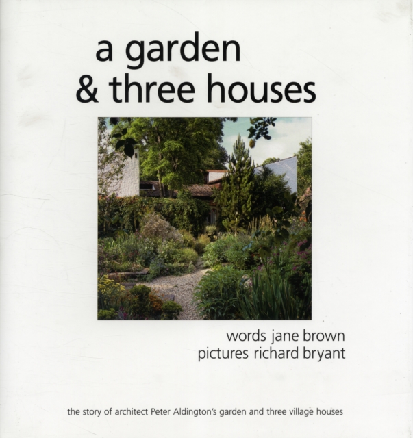 A Garden and Three Houses : The Story of Architect Peter Aldington's Garden and Three Village Houses, Hardback Book