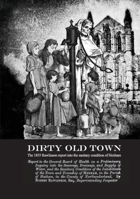 Dirty Old Town : The 1855 Rawlinson Report on Sanitary Conditions in Hexham, Paperback / softback Book