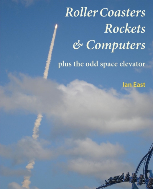 Roller Coasters, Rockets & Computers Plus the Odd Space Elevator, Paperback / softback Book