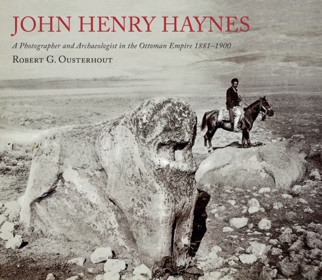 John Henry Haynes: A Photographer and Archaeologist in the Ottoman Empire 1881-1900, Paperback / softback Book