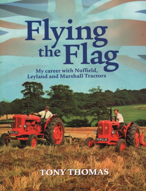 Flying the Flag : My Career with Nuffield, Leyland and Marshall Tractors, Paperback / softback Book