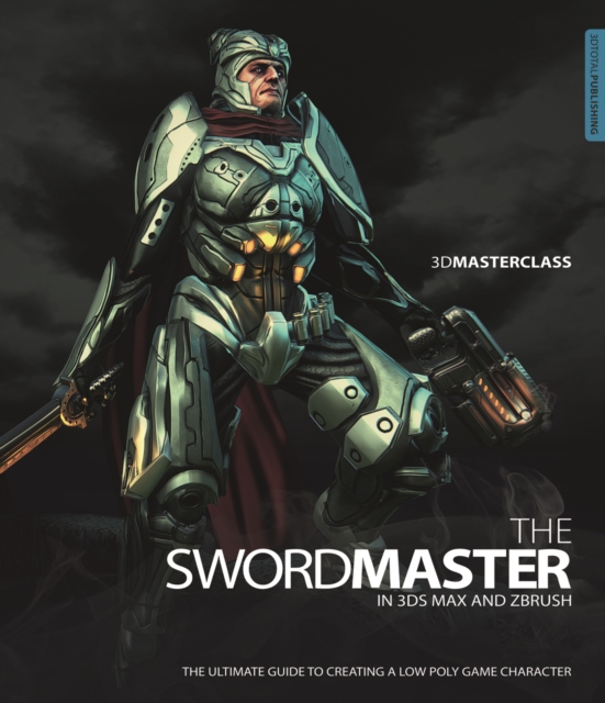 3D Masterclass: The Swordmaster in 3ds Max and Zbrush : The Ultimate Guide to Creating a Low Poly Game Character, Paperback / softback Book