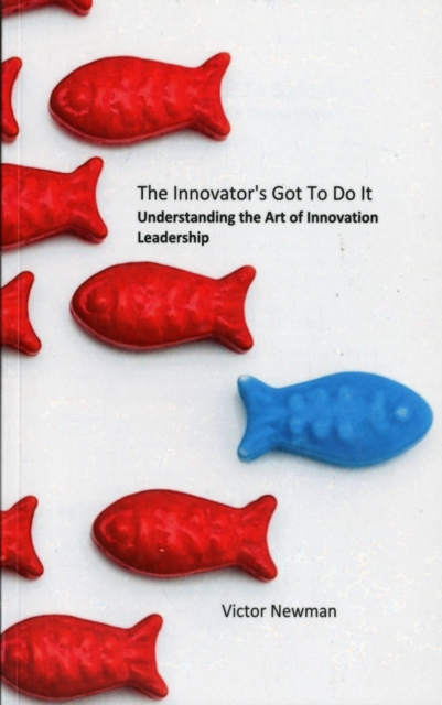The Innovator's Got to Do it : Understanding the Art of Innovation Leadership, Paperback Book