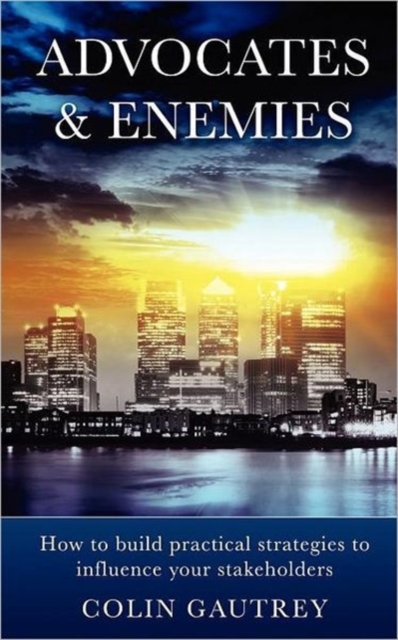 Advocates & Enemies : How to Build Practical Strategies to Influence Your Stakeholders, Paperback / softback Book