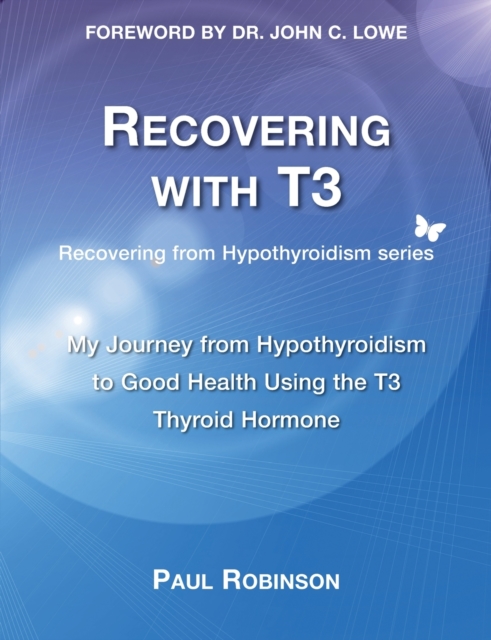 Recovering with T3 : My Journey from Hypothyroidism to Good Health using the T3 Thyroid Hormone, Paperback / softback Book