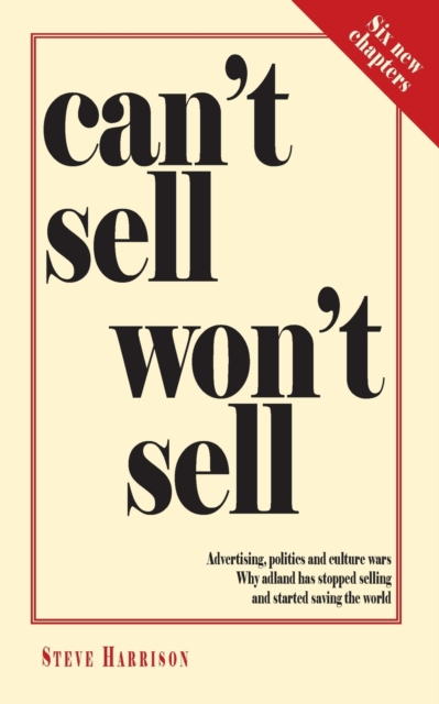 Can't Sell Won't Sell : Advertising, politics and culture wars. Why adland has stopped selling and started saving the world, Paperback / softback Book