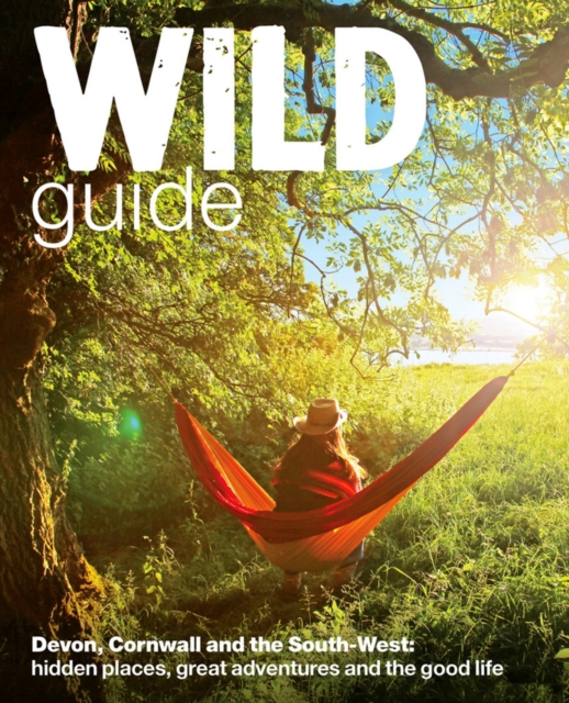 Wild Guide - Devon, Cornwall and South West : Hidden Places, Great Adventures and the Good Life  (including Somerset and Dorset), Paperback / softback Book