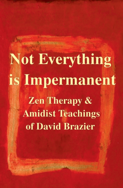 Not Everything is Impermanent : Zen Therapy & Amidist Teachings of David Brazier, Paperback / softback Book