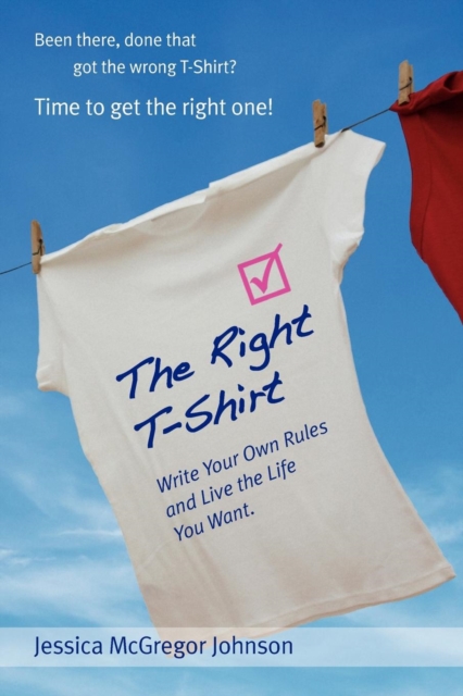The Right T-Shirt : Write Your Own Rules and Live the Life You Want, Paperback / softback Book