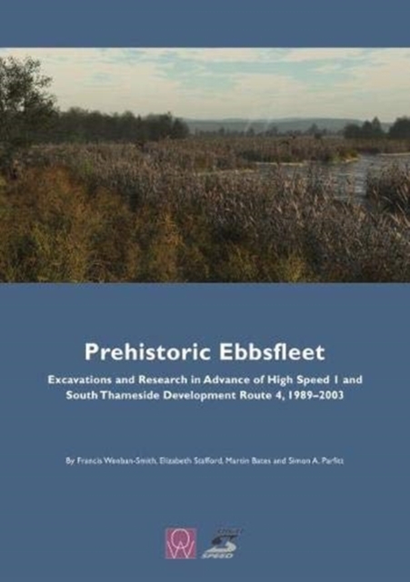 Prehistoric Ebbsfleet : Excavations and Research in Advance of High Speed 1 and South Thameside Development Route 4, 1989-2003, Hardback Book