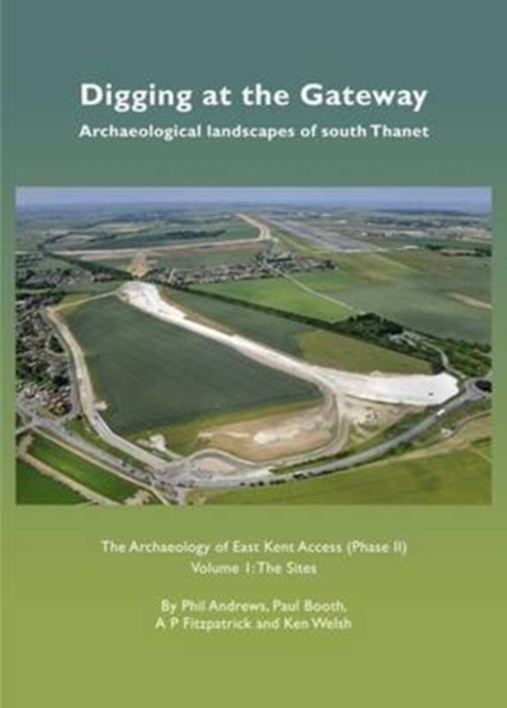 Digging at the Gateway: Archaeological landscapes of south Thanet : The Archaeology of the East Kent Access (Phase II) Volume 1: The Sites, Hardback Book