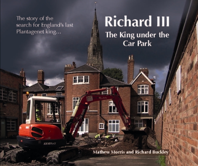 Richard III: The King Under the Car Park : The Story of the Search for England's Last Plantagenet King, Paperback / softback Book