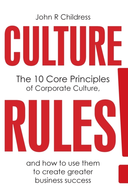 Culture Rules! : The 10 Core Principles of Corporate Culture and How to Use Them to Create Greater Business Success, Paperback / softback Book