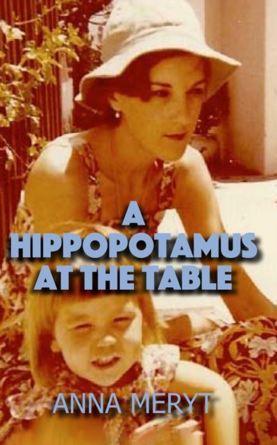 A Hippopotamus At The Table : A true story of a journey to a new life in Cape Town, South Africa in 1975, Paperback / softback Book