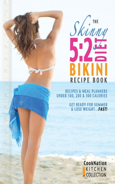The Skinny 5:2 Bikini Diet Recipe Book : Recipes & Meal Planners Under 100, 200 & 300 Calories. Get Ready for Summer & Lose Weight...Fast!, Paperback / softback Book