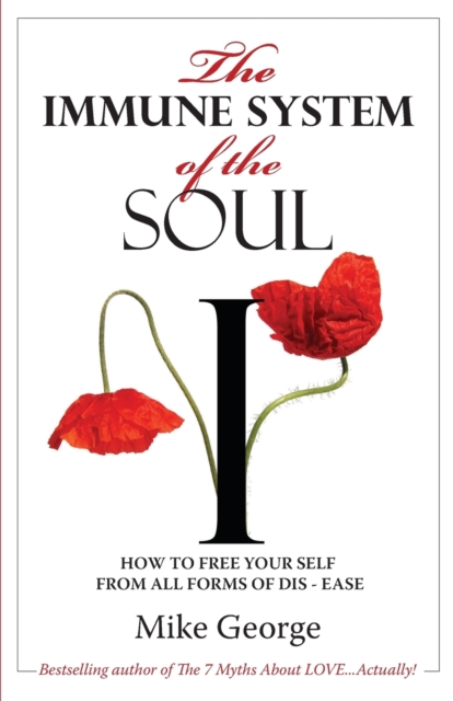 The Immune System of the Soul : How to Free Your Self from all Forms of Dis-Ease, Paperback / softback Book