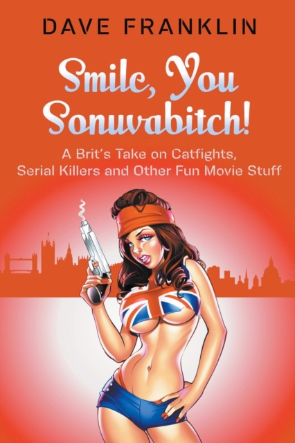 Smile, You Sonuvabitch! A Brit's Take on Catfights, Serial Killers and Other Fun Movie Stuff, Paperback / softback Book
