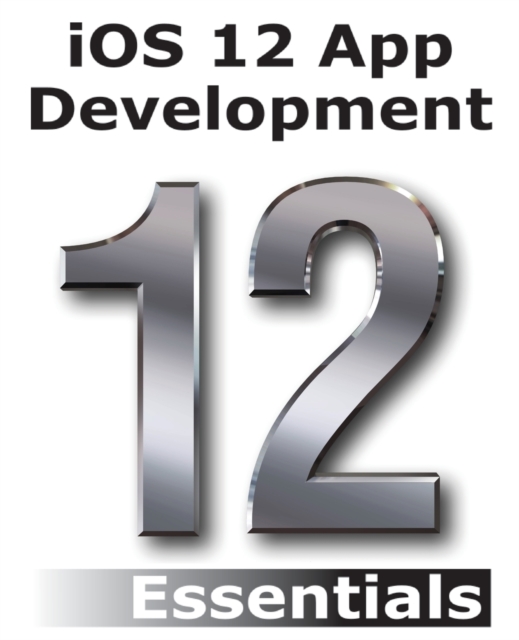IOS 12 App Development Essentials : Learn to Develop IOS 12 Apps with Xcode 10 and Swift 4, Paperback / softback Book