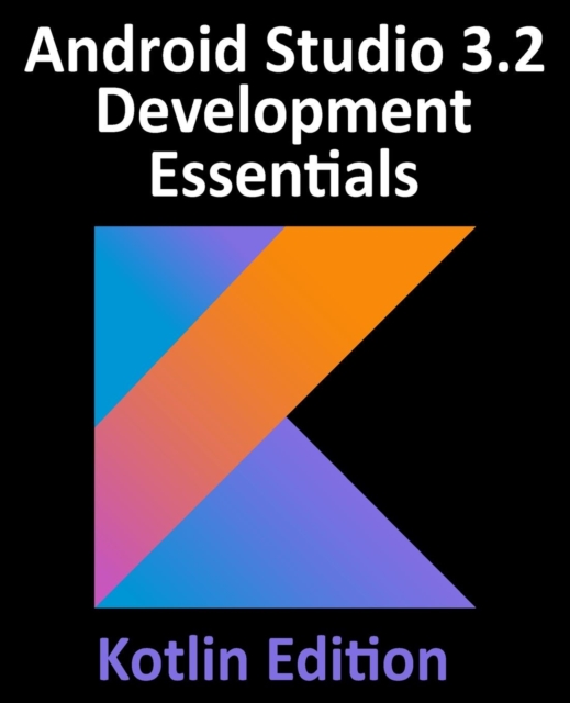 Android Studio 3.2 Development Essentials - Kotlin Edition : Developing Android 9 Apps Using Android Studio 3.2, Kotlin and Android Jetpack, Paperback / softback Book