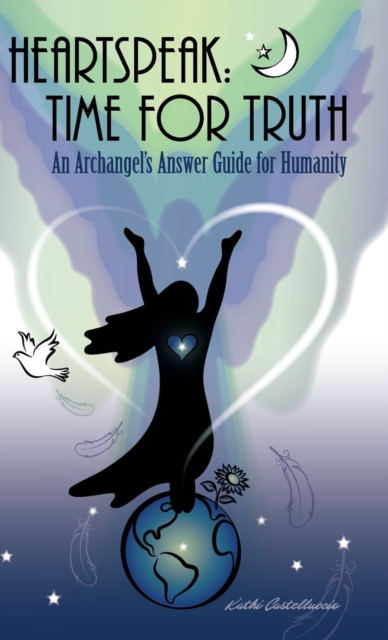 Heartspeak : Time for Truth - An Archangel's Answer Guide for Humanity, Hardback Book