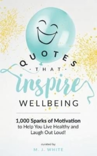 Quotes That Inspire Wellbeing : 1,000 Sparks of Motivation to Help You Live Healthy and Laugh Out Loud!, Paperback / softback Book