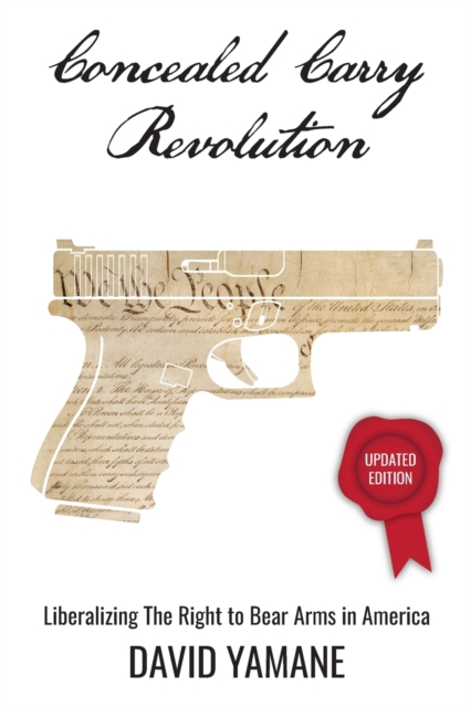 Concealed Carry Revolution : Liberalizing the Right to Bear Arms in America, Updated Edition, Paperback / softback Book