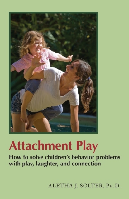 Attachment Play : How to solve children's behavior problems with play, laughter, and connection, Paperback / softback Book