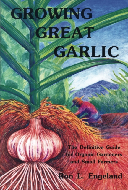 Growing Great Garlic : The Definitive Guide for Organic Gardeners and Small Farmers, Paperback / softback Book
