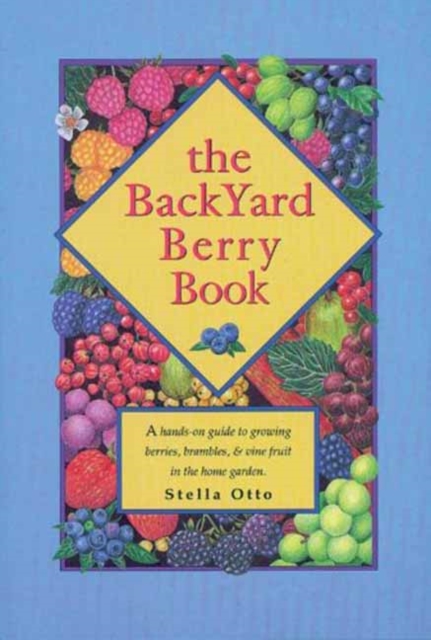 The Backyard Berry Book : A Hands-on Guide to Growing Berries, Brambles, and Vine Fruit in the Home Garden, Paperback / softback Book