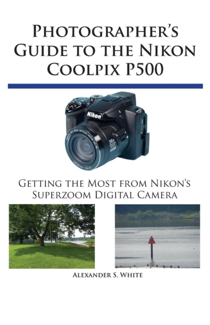 Photographer's Guide to the Nikon Coolpix P500 : Getting the Most from Nikon's Superzoom Digital Camera, Paperback / softback Book