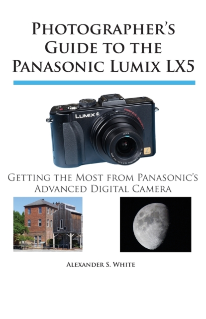 Photographer's Guide to the Panasonic Lumix LX5 : Getting the Most from Panasonic's Advanced Digital Camera, Paperback / softback Book