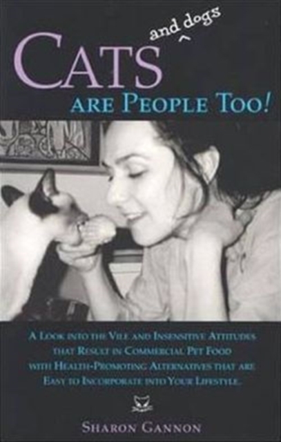 Cats and Dogs are People Too! : A Look into the Vile and Insensitive Attitudes That Result in Commercial Pet-Food with Health-Promoting Alternatives, Paperback / softback Book