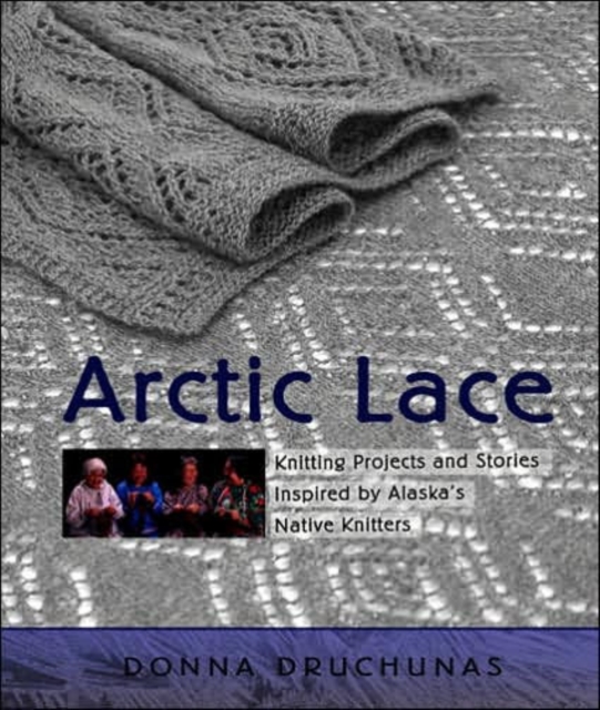 Arctic Lace : Knitting Projects and Stories Inspired by Alaska's Native Knitters, Paperback / softback Book