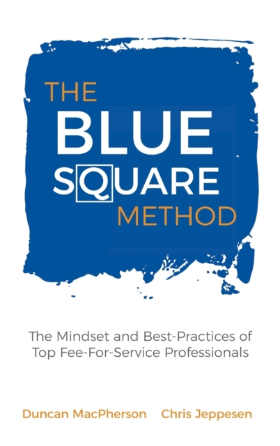 The Blue Square Method : The Mindset and Best-Practices of Top Fee-For-Service Professionals, Hardback Book