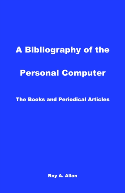 A Bibliography of the Personal Computer : The Books and Periodical Articles, Paperback / softback Book