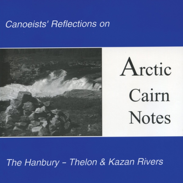 Arctic Cairn Notes : Canoeists' Reflections on the Hanbury-Thelon & Kazan Rivers, Paperback / softback Book