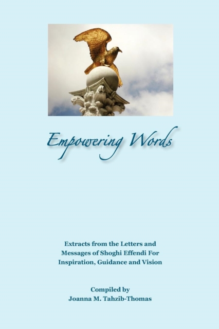 Empowering Words : Extracts from the Letters of Shoghi Effendi for Inspiration, Guidance and Vision, Paperback / softback Book