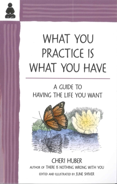 What You Practice Is What You Have : A Guide to Having the Life You Want, Paperback / softback Book