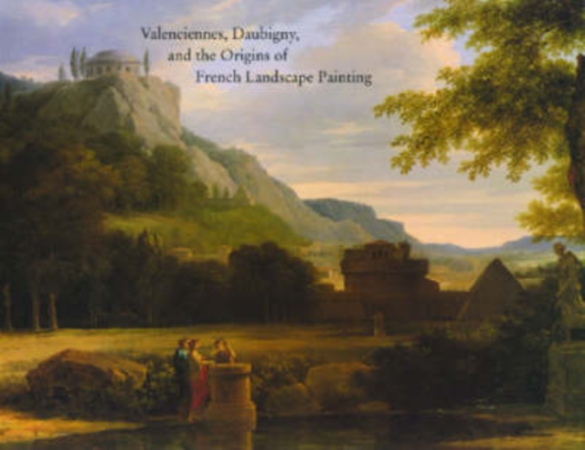Valenciennes, Daubigny, and the Origins of French Landscape Painting, Paperback Book