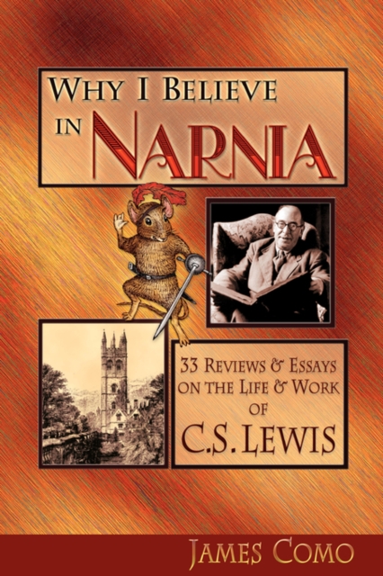 Why I Believe in Narnia : 33 Reviews & Essays on the Life & Works of C.S. Lewis, Paperback / softback Book