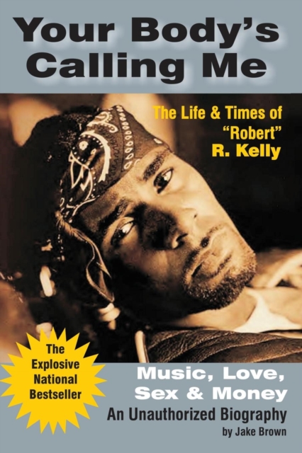 Your Body's Calling Me : The Life and Times of "Robert" R. Kelly ... Music, Love, Sex and Money - An Authorized Biography, Paperback / softback Book