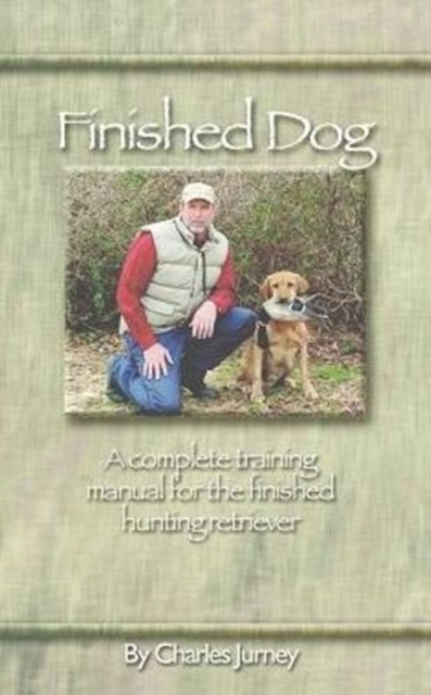 Finished Dog : A Complete Training Manual for the Finished Hunting Retriever, Paperback / softback Book