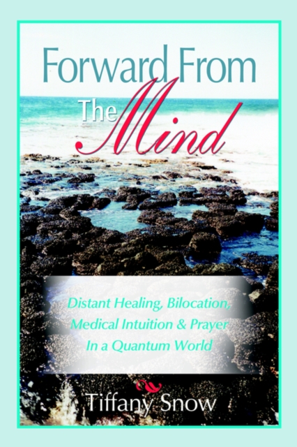 Forward From the Mind : Distant Healing, Bilocation, Medical Intuition & Prayer in a Quantum World, Paperback / softback Book