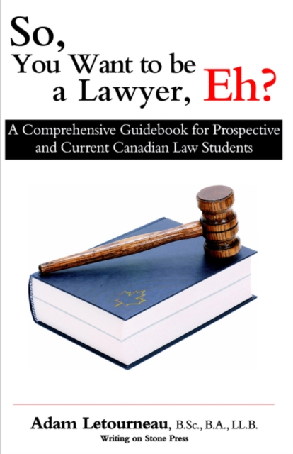 So, You Want to be a Lawyer, Eh? : A Comprehensive Guidebook for Prospective and Current Canadian Law Students, Paperback / softback Book