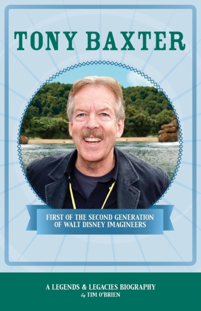 Tony Baxter : First of the Second Generation of Walt Disney Imagineers, Paperback / softback Book
